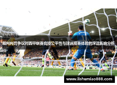 裁判判罚争议对西甲联赛竞技公平性与球迷观赛体验的深远影响分析 裁判判罚争议对西甲联赛竞技公平性与球迷观赛体验的深远影响分析