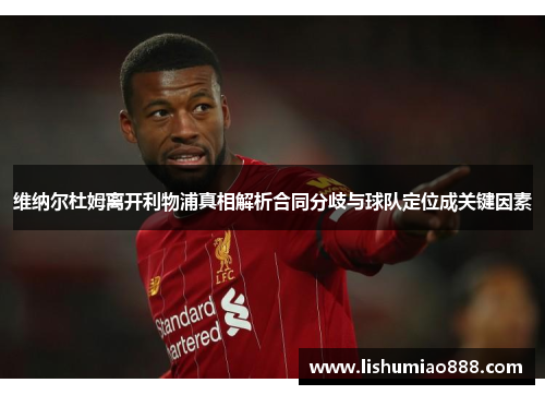 维纳尔杜姆离开利物浦真相解析合同分歧与球队定位成关键因素