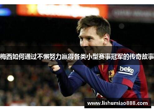 梅西如何通过不懈努力赢得各类小型赛事冠军的传奇故事